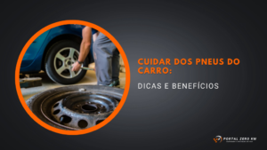 Cuidar dos pneus do carro: dicas e benefícios