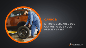 Mitos e verdades dos carros: o que você precisa saber