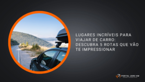 Lugares incríveis para viajar de carro: descubra 5 rotas que vão te impressionar
