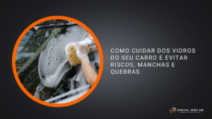 Como cuidar dos vidros do seu carro e evitar riscos, manchas e quebras