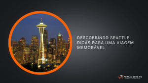 Descobrindo Seattle: Dicas para uma Viagem Memorável