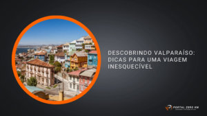 Descobrindo Valparaíso: Dicas para uma Viagem Inesquecível