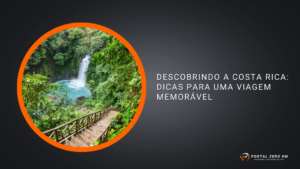 Descobrindo a Costa Rica: Dicas para uma Viagem Memorável