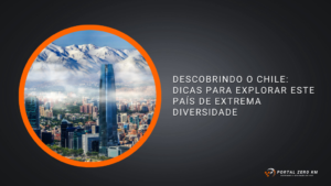 Descobrindo o Chile: Dicas para Explorar este País de Extrema Diversidade