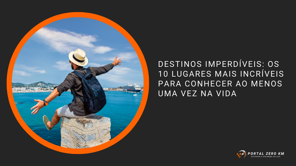 Destinos Imperdíveis: Os 10 Lugares Mais Incríveis para Conhecer ao Menos uma Vez na Vida