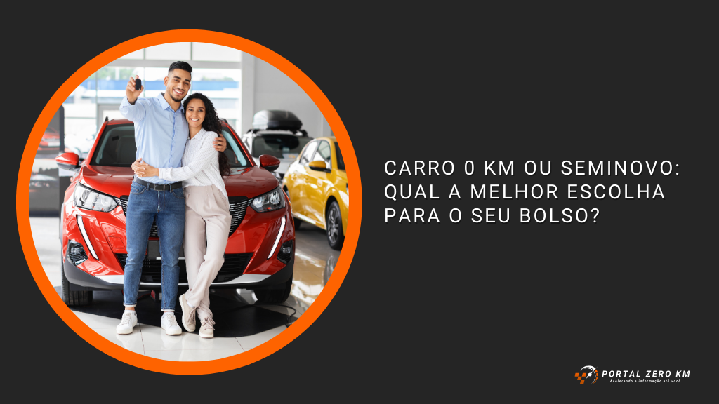 Carro 0 km ou Seminovo: Qual a Melhor Escolha para o Seu Bolso?