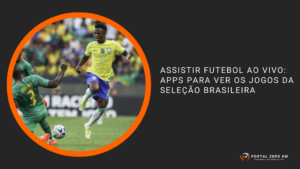 Assistir Futebol ao Vivo: Apps para Ver os Jogos da Seleção Brasileira