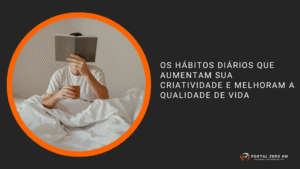 Os Hábitos Diários que Aumentam Sua Criatividade e Melhoram a Qualidade de Vida