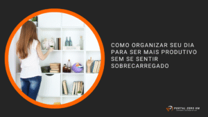 Como Organizar Seu Dia para Ser Mais Produtivo sem se Sentir Sobrecarregado